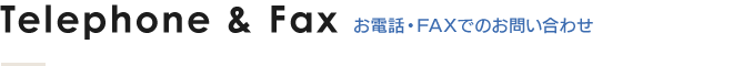 Telephone＆Fax お電話・FAXでのお問い合わせ