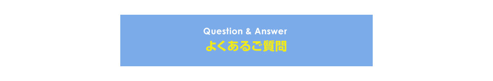 Question ＆ Answer よくあるご質問