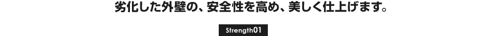 劣化した外壁の、安全性を高め、美しく仕上げます。[Strength01]